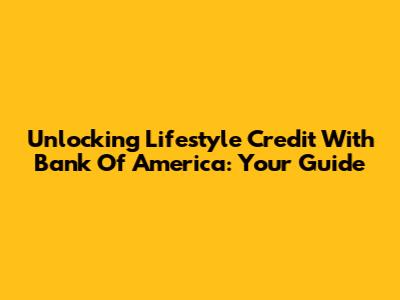 Unlocking Lifestyle Credit With Bank Of America: Your Guide