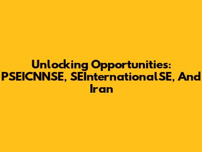 Unlocking Opportunities: PSEICNNSE, SEInternationalSE, And Iran