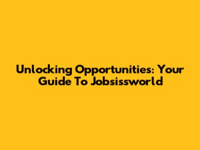 Unlocking Opportunities: Your Guide To Jobsissworld