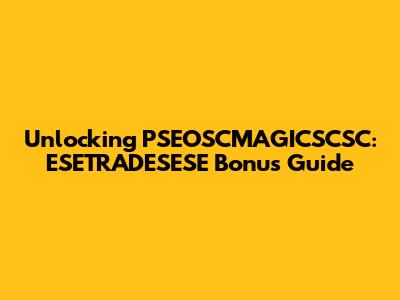 Unlocking PSEOSCMAGICSCSC: ESETRADESESE Bonus Guide