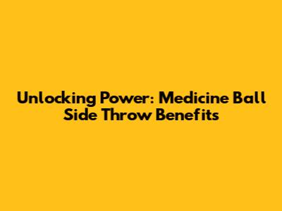 Unlocking Power: Medicine Ball Side Throw Benefits