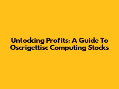 Unlocking Profits: A Guide To Oscrigettisc Computing Stocks