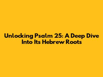 Unlocking Psalm 25: A Deep Dive Into Its Hebrew Roots