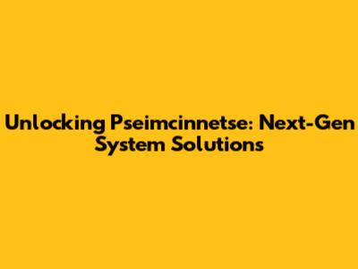 Unlocking Pseimcinnetse: Next-Gen System Solutions