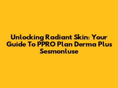 Unlocking Radiant Skin: Your Guide To PPRO Plan Derma Plus Sesmonluse