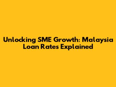 Unlocking SME Growth: Malaysia Loan Rates Explained