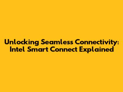 Unlocking Seamless Connectivity: Intel Smart Connect Explained