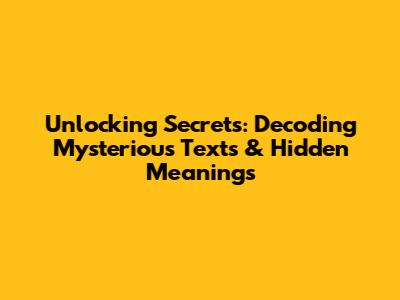Unlocking Secrets: Decoding Mysterious Texts & Hidden Meanings