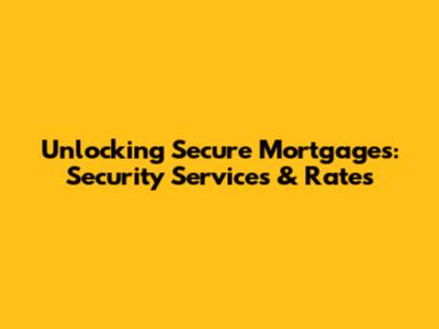 Unlocking Secure Mortgages: Security Services & Rates