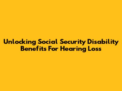 Unlocking Social Security Disability Benefits For Hearing Loss