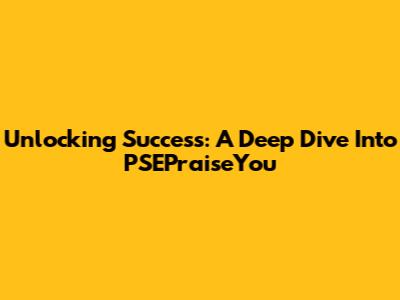 Unlocking Success: A Deep Dive Into PSEPraiseYou