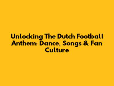 Unlocking The Dutch Football Anthem: Dance, Songs & Fan Culture