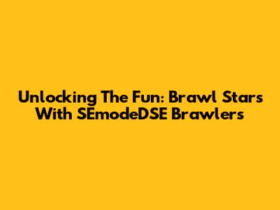 Unlocking The Fun: Brawl Stars With SEmodeDSE Brawlers