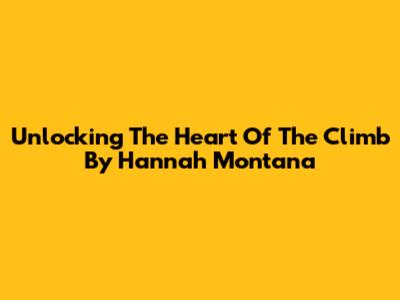 Unlocking The Heart Of 'The Climb' By Hannah Montana