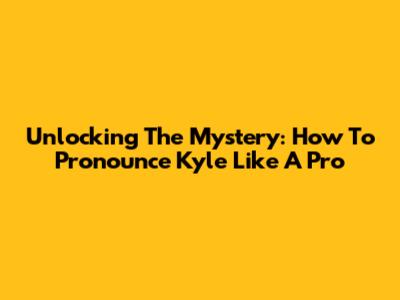 Unlocking The Mystery: How To Pronounce 'Kyle' Like A Pro