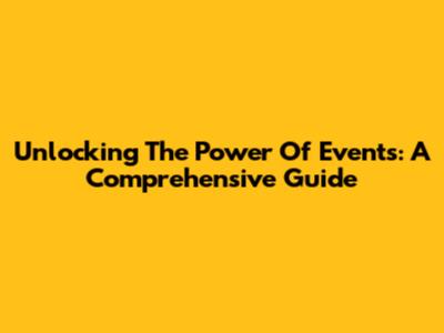 Unlocking The Power Of Events: A Comprehensive Guide