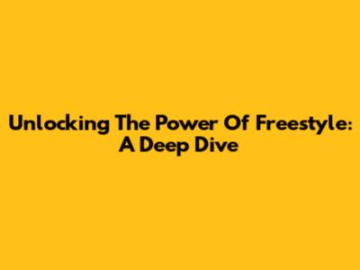 Unlocking The Power Of Freestyle: A Deep Dive