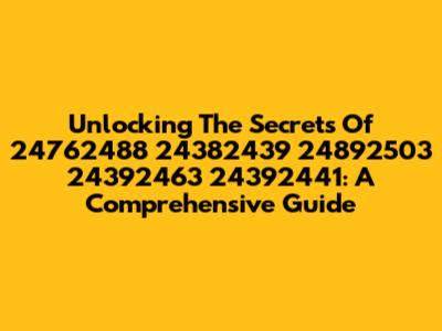 Unlocking The Secrets Of 24762488 24382439 24892503 24392463 24392441: A Comprehensive Guide
