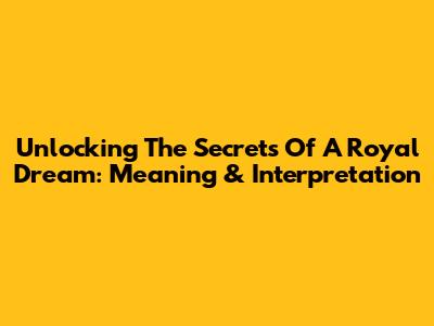 Unlocking The Secrets Of A Royal Dream: Meaning & Interpretation