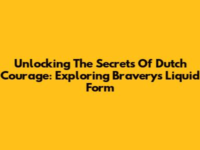 Unlocking The Secrets Of Dutch Courage: Exploring Bravery's Liquid Form