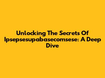 Unlocking The Secrets Of Ipsepsesupabasecomsese: A Deep Dive