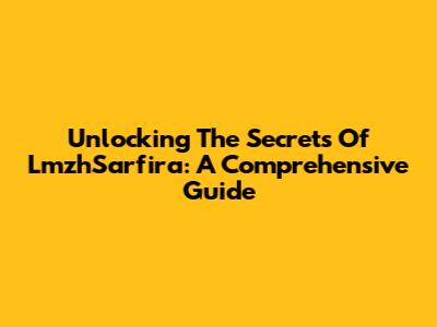 Unlocking The Secrets Of LmzhSarfira: A Comprehensive Guide
