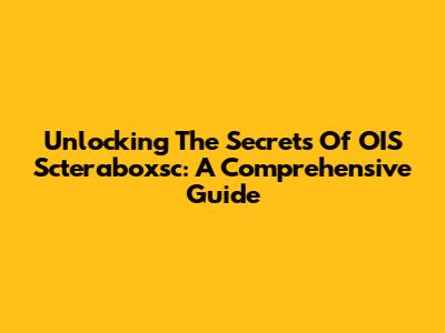 Unlocking The Secrets Of OIS Scteraboxsc: A Comprehensive Guide