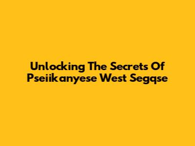 Unlocking The Secrets Of Pseiikanyese West Segqse