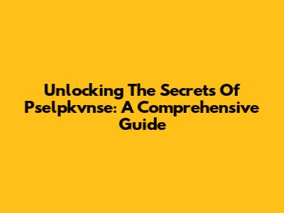 Unlocking The Secrets Of Pselpkvnse: A Comprehensive Guide