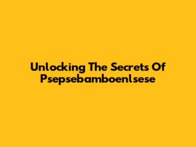 Unlocking The Secrets Of Psepsebamboenlsese