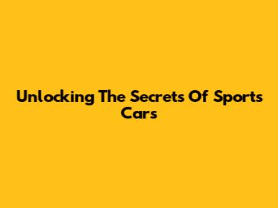 Unlocking The Secrets Of Sports Cars