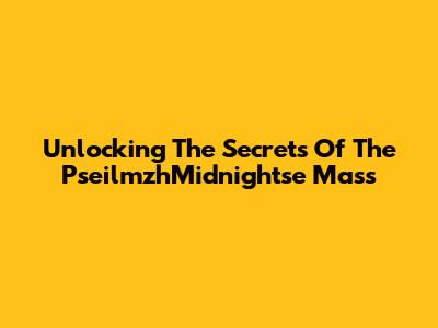 Unlocking The Secrets Of The PseilmzhMidnightse Mass