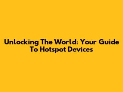 Unlocking The World: Your Guide To Hotspot Devices