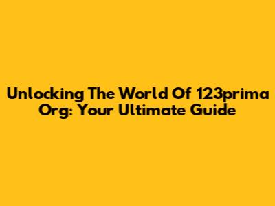 Unlocking The World Of 123prima Org: Your Ultimate Guide