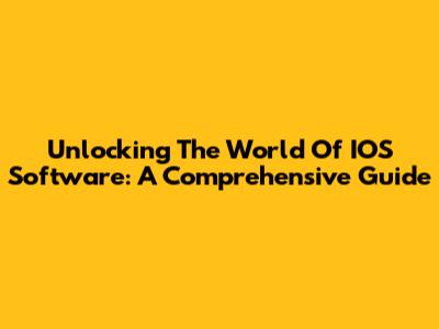 Unlocking The World Of IOS Software: A Comprehensive Guide