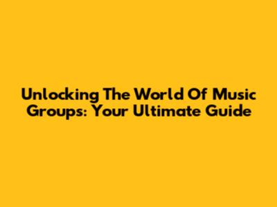 Unlocking The World Of Music Groups: Your Ultimate Guide