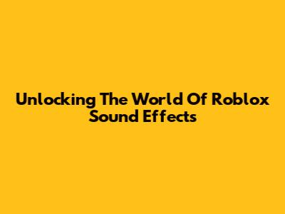 Unlocking The World Of Roblox Sound Effects