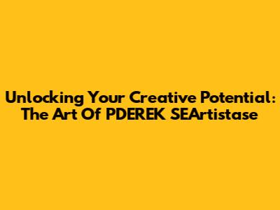 Unlocking Your Creative Potential: The Art Of PDEREK SEArtistase