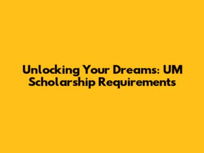 Unlocking Your Dreams: UM Scholarship Requirements