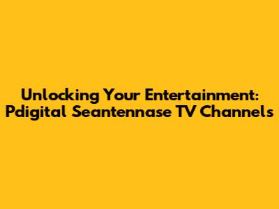 Unlocking Your Entertainment: Pdigital Seantennase TV Channels