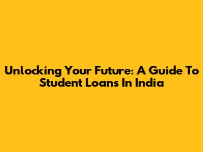 Unlocking Your Future: A Guide To Student Loans In India