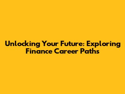 Unlocking Your Future: Exploring Finance Career Paths