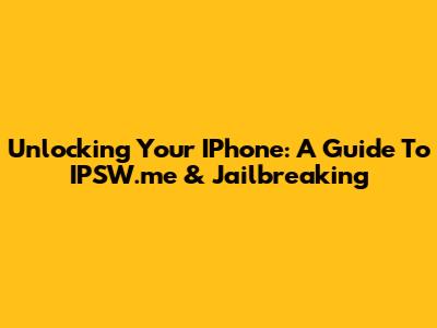 Unlocking Your IPhone: A Guide To IPSW.me & Jailbreaking