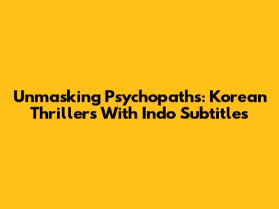 Unmasking Psychopaths: Korean Thrillers With Indo Subtitles