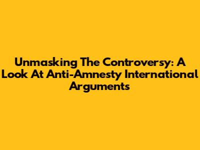 Unmasking The Controversy: A Look At Anti-Amnesty International Arguments
