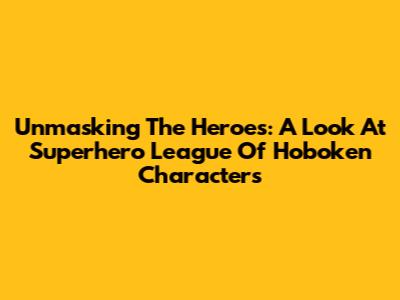 Unmasking The Heroes: A Look At Superhero League Of Hoboken Characters