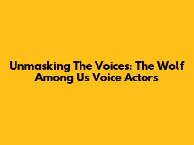 Unmasking The Voices: The Wolf Among Us Voice Actors