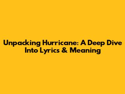Unpacking 'Hurricane': A Deep Dive Into Lyrics & Meaning