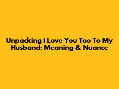 Unpacking 'I Love You Too' To My Husband: Meaning & Nuance