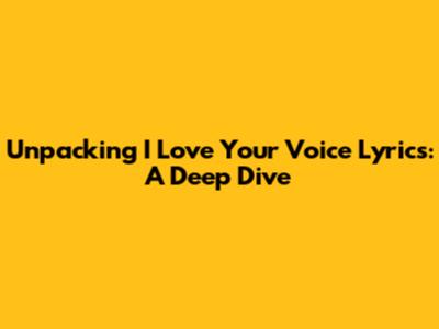 Unpacking 'I Love Your Voice' Lyrics: A Deep Dive